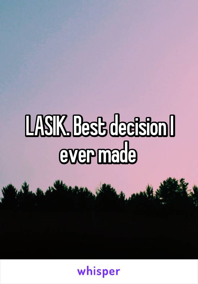 LASIK. Best decision I ever made 