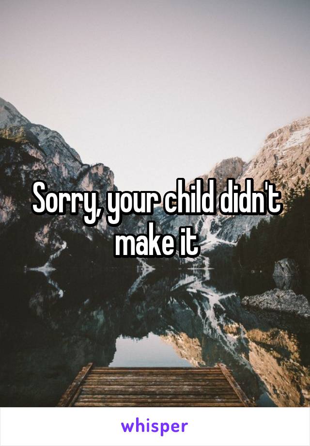 Sorry, your child didn't make it