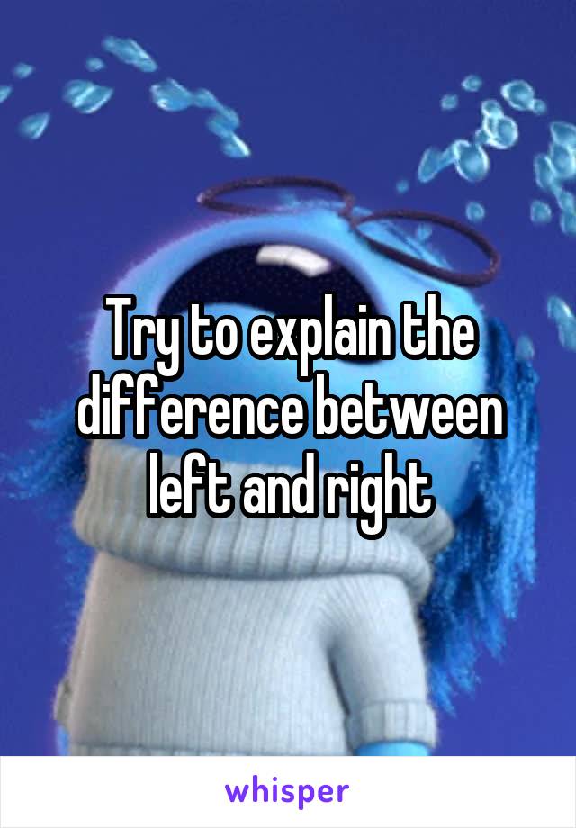 Try to explain the difference between left and right