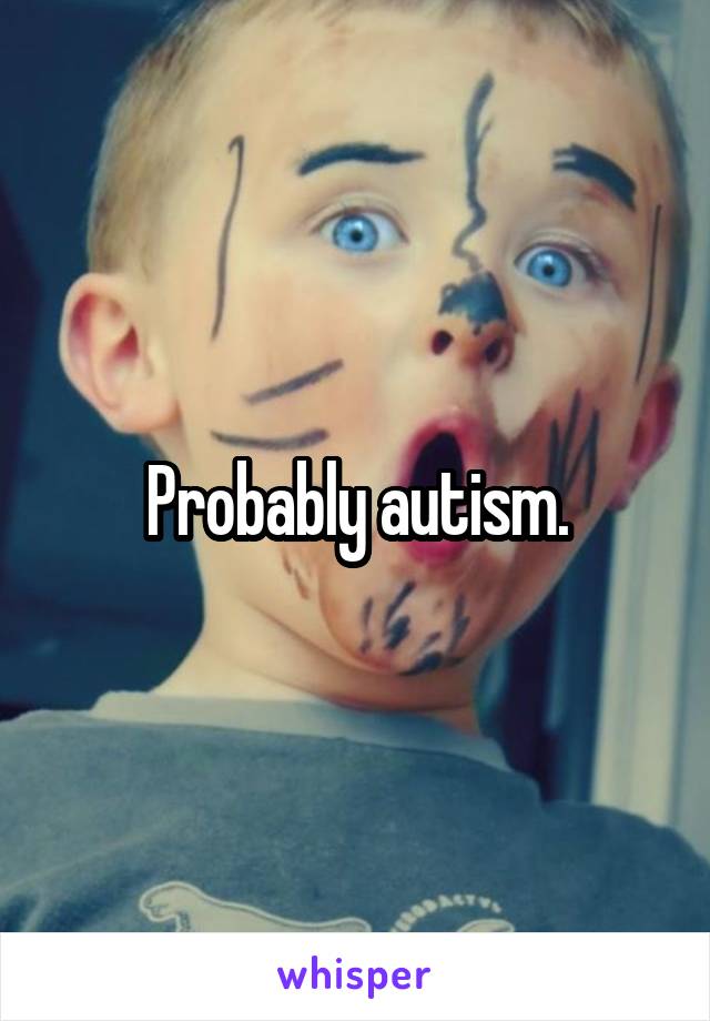 Probably autism.