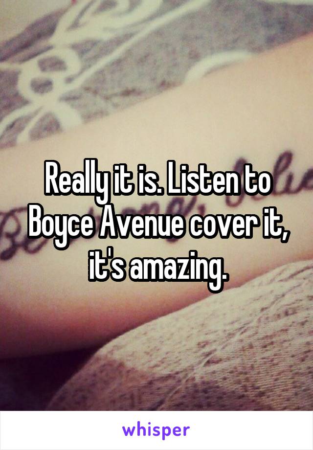 Really it is. Listen to Boyce Avenue cover it, it's amazing.