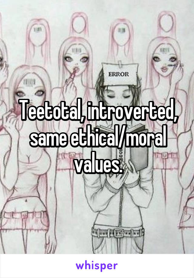 Teetotal, introverted, same ethical/moral values.