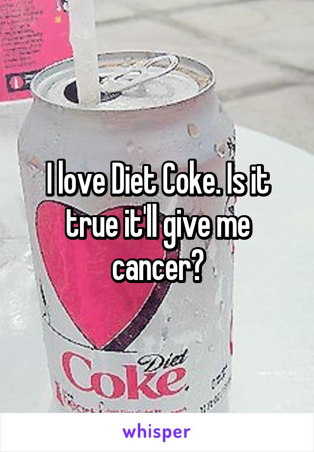 I love Diet Coke. Is it true it'll give me cancer?