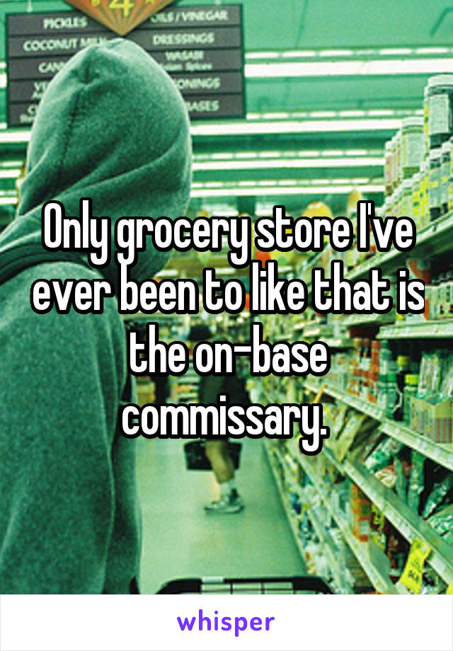 Only grocery store I've ever been to like that is the on-base commissary. 