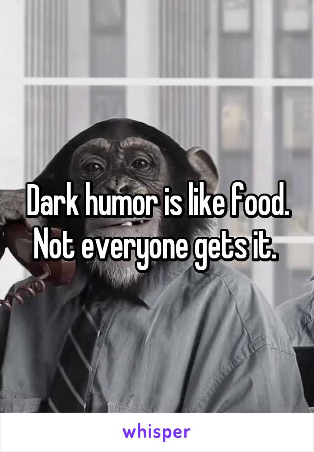 Dark humor is like food.
Not everyone gets it. 