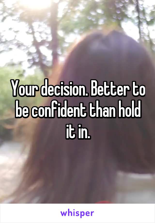 Your decision. Better to be confident than hold it in.