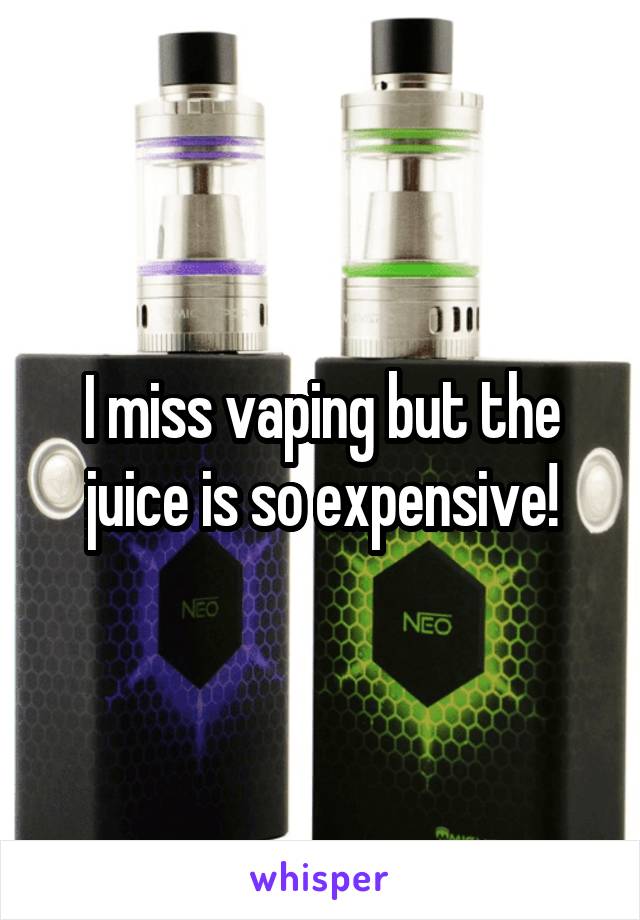 I miss vaping but the juice is so expensive!