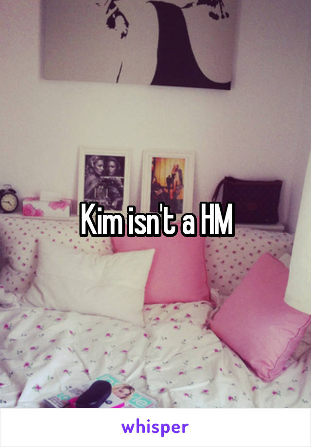 Kim isn't a HM