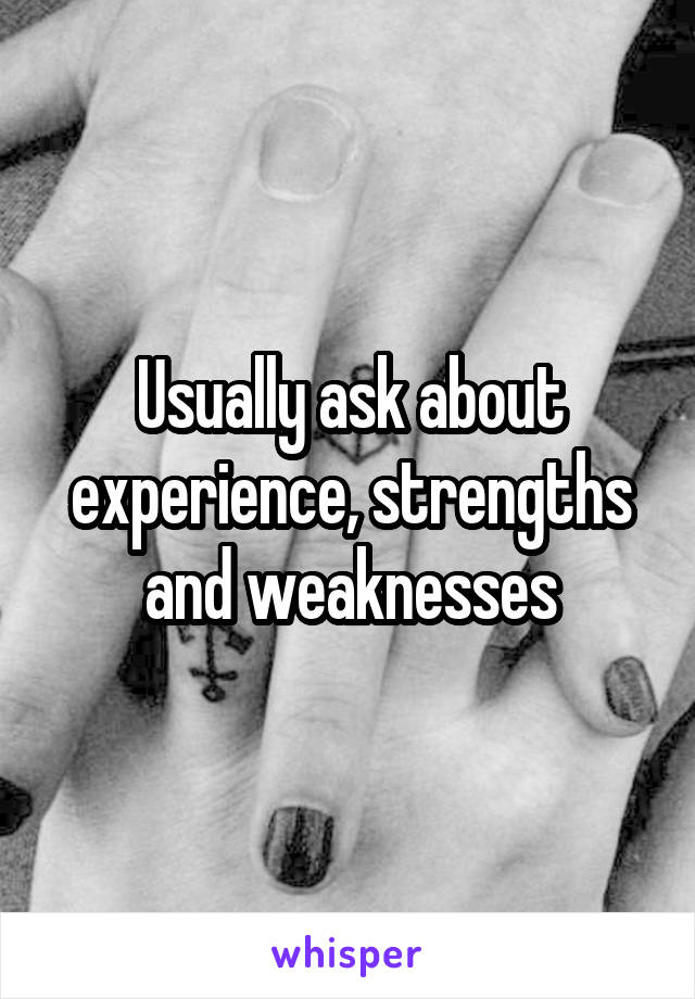 Usually ask about experience, strengths and weaknesses