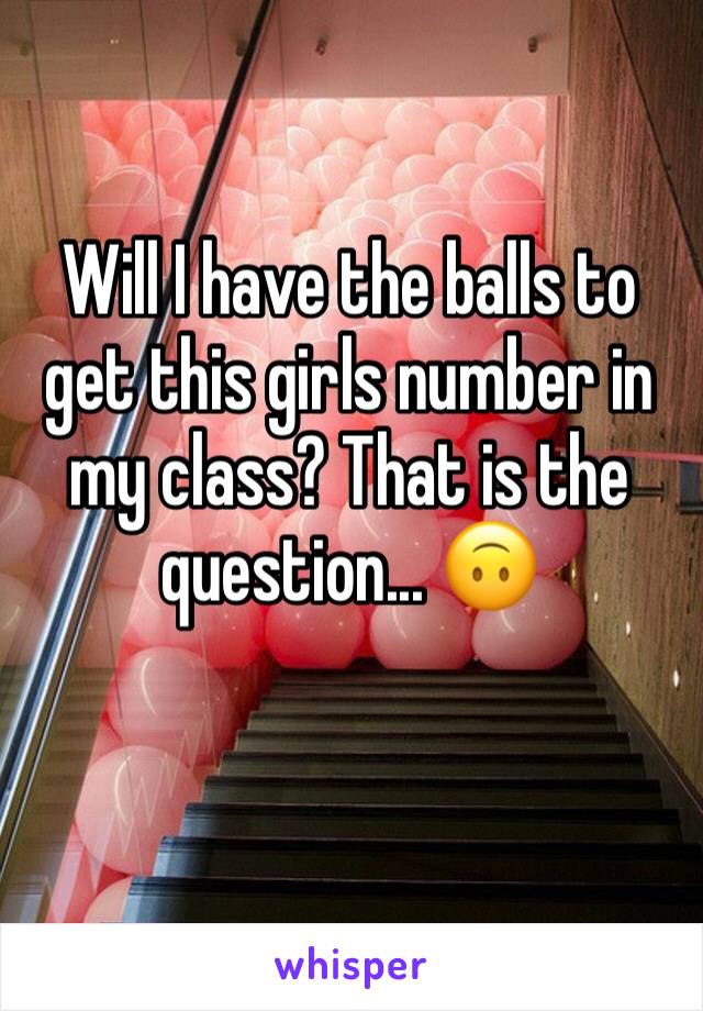 Will I have the balls to get this girls number in my class? That is the question... 🙃