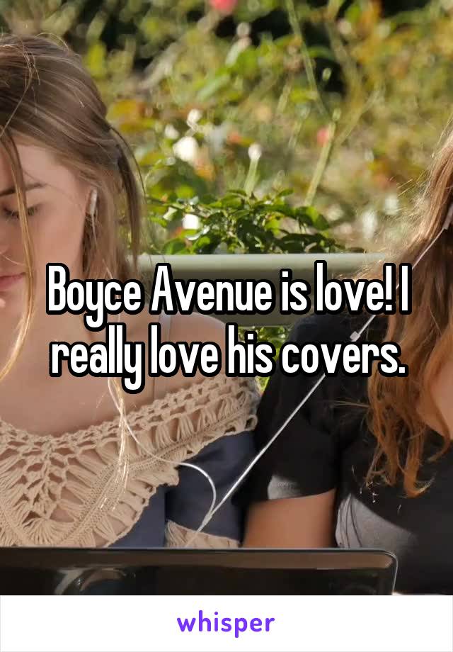 Boyce Avenue is love! I really love his covers.