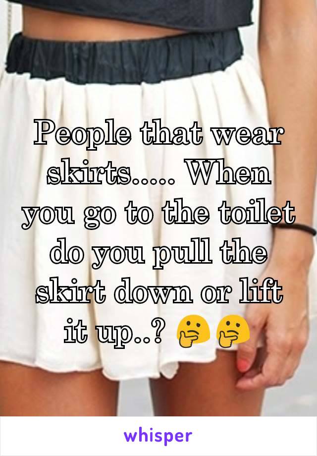 People that wear skirts..... When you go to the toilet do you pull the skirt down or lift it up..? 🤔🤔