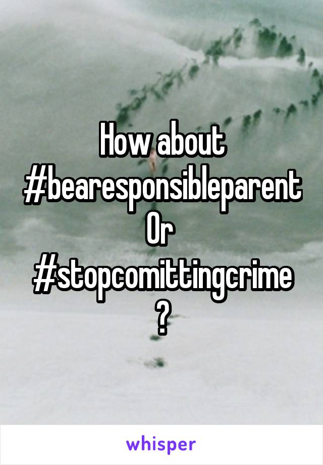 How about #bearesponsibleparent
Or 
#stopcomittingcrime
?