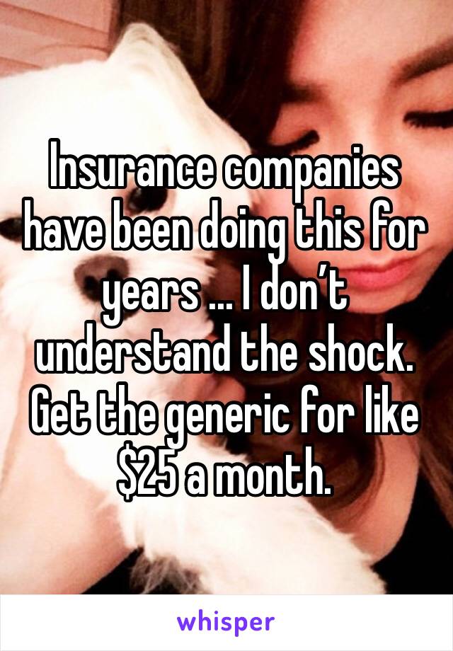 Insurance companies have been doing this for years ... I don’t understand the shock. Get the generic for like $25 a month. 