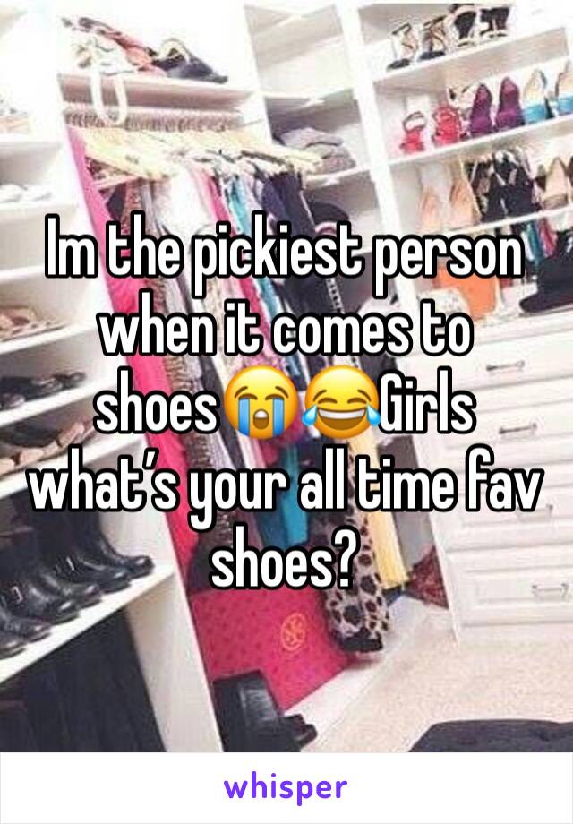 Im the pickiest person when it comes to shoes😭😂Girls what’s your all time fav shoes?