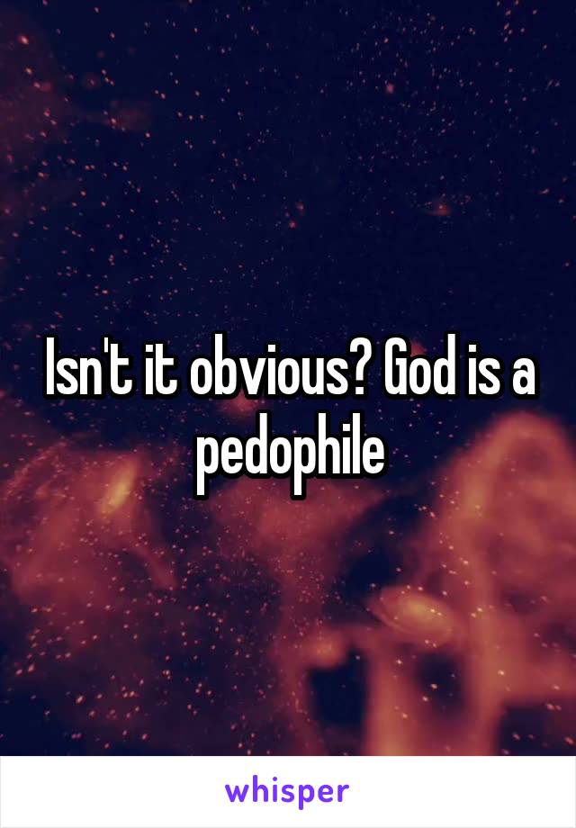 Isn't it obvious? God is a pedophile