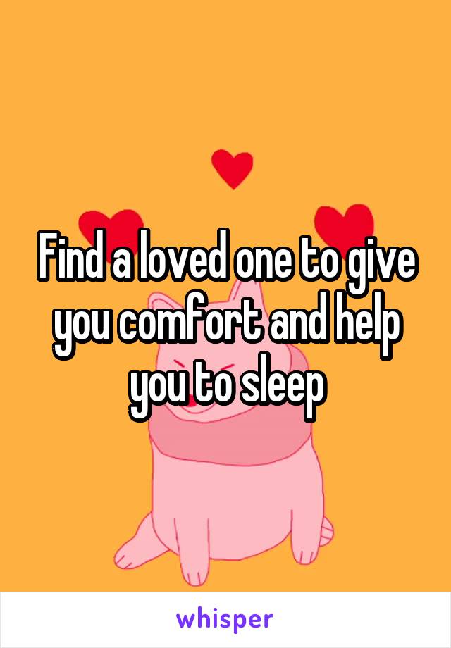 Find a loved one to give you comfort and help you to sleep