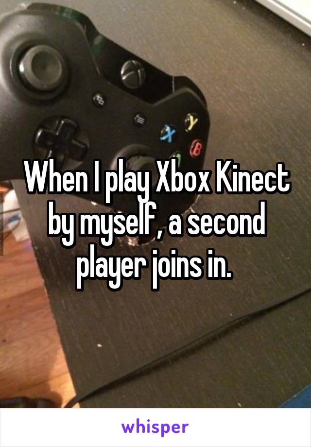 When I play Xbox Kinect by myself, a second player joins in. 