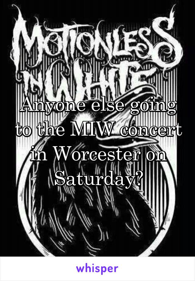 Anyone else going to the MIW concert in Worcester on Saturday?