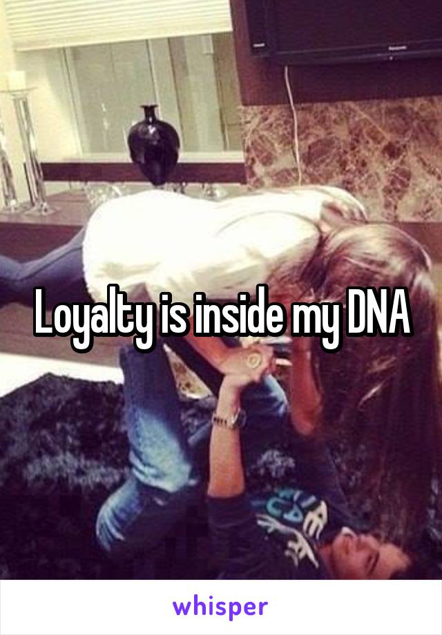 Loyalty is inside my DNA
