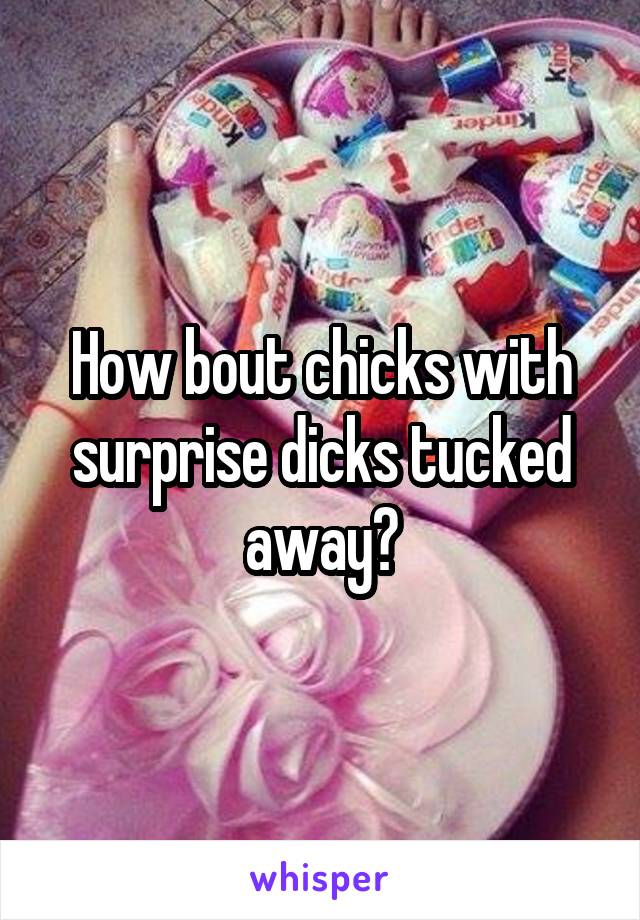 How bout chicks with surprise dicks tucked away?