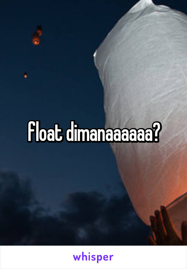 float dimanaaaaaa?