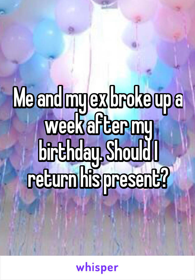 Me and my ex broke up a week after my birthday. Should I return his present?