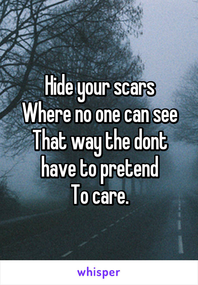 Hide your scars
Where no one can see
That way the dont have to pretend
 To care. 