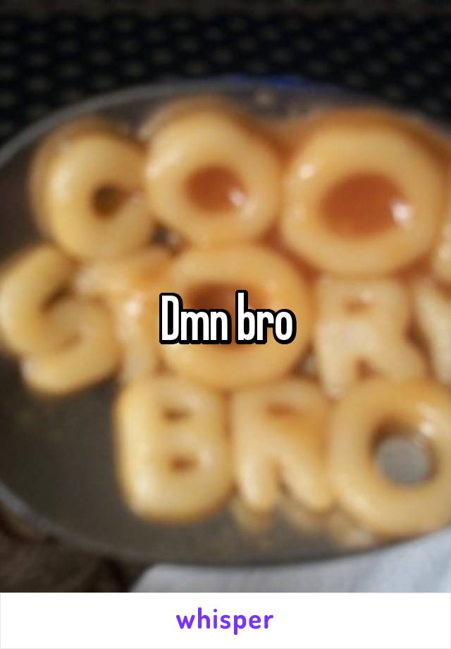 Dmn bro