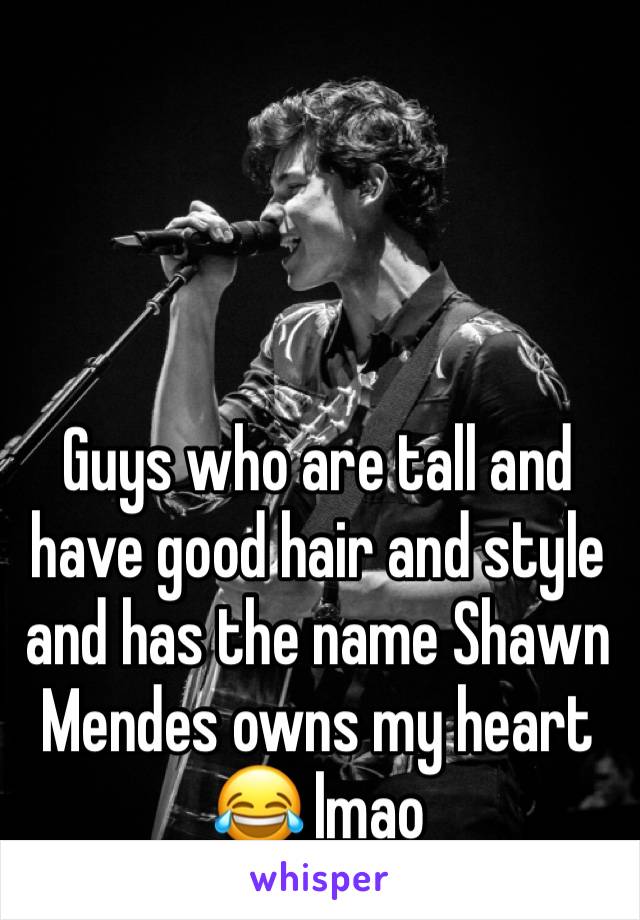 Guys who are tall and have good hair and style and has the name Shawn Mendes owns my heart 😂 lmao