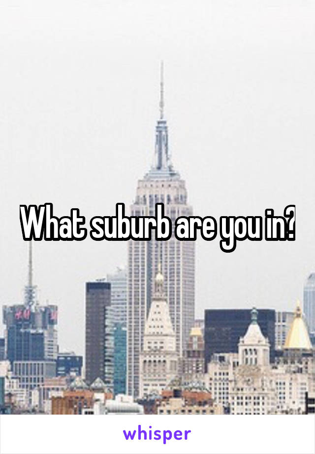 What suburb are you in?