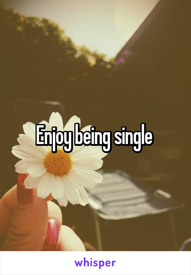 Enjoy being single 