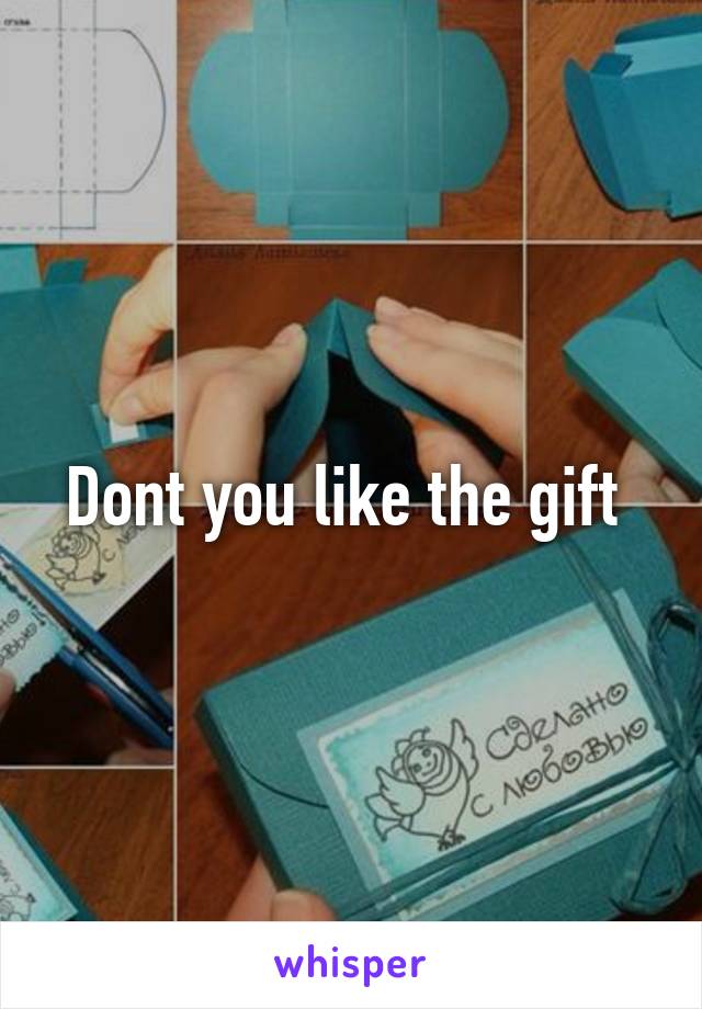 Dont you like the gift 