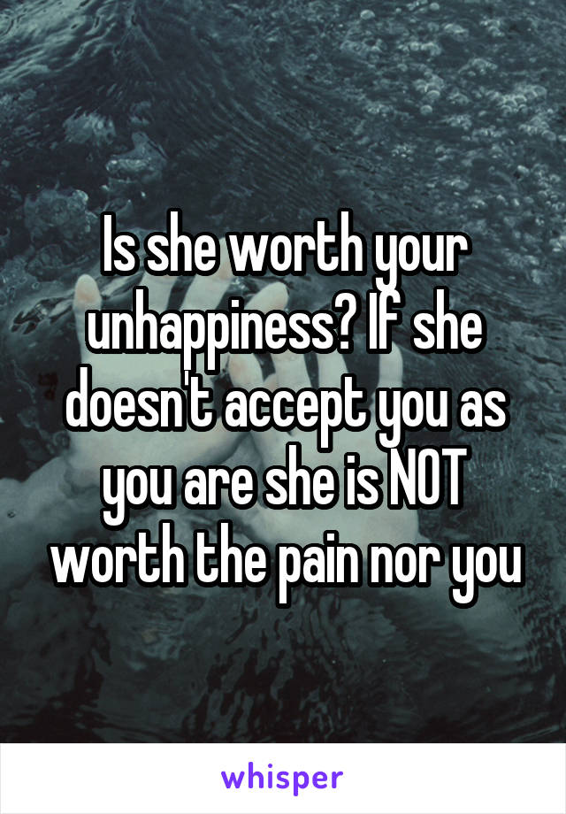 Is she worth your unhappiness? If she doesn't accept you as you are she is NOT worth the pain nor you