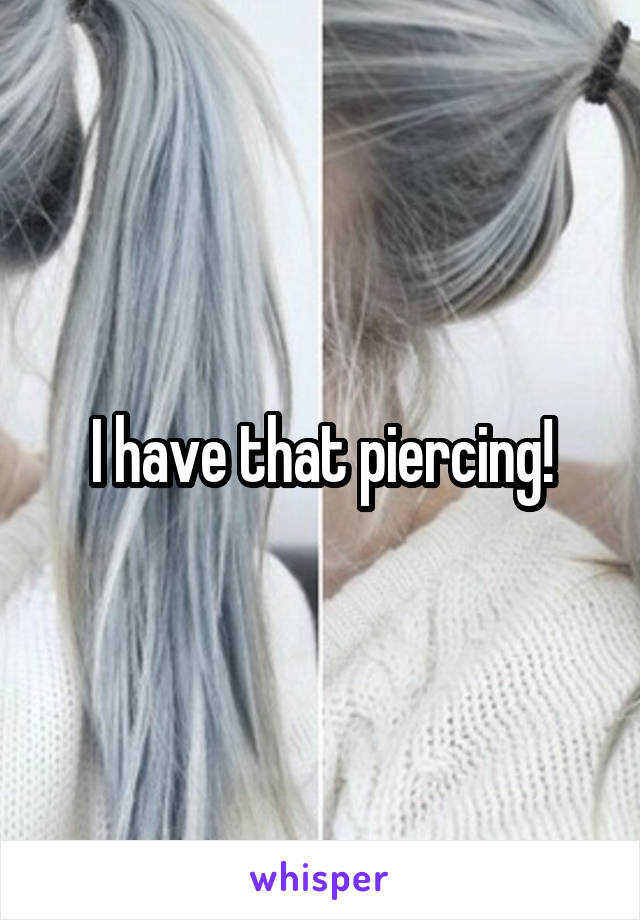 I have that piercing!