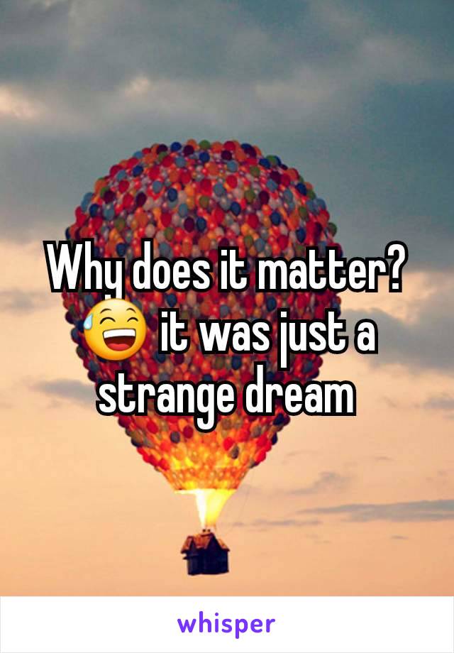 Why does it matter? 😅 it was just a strange dream