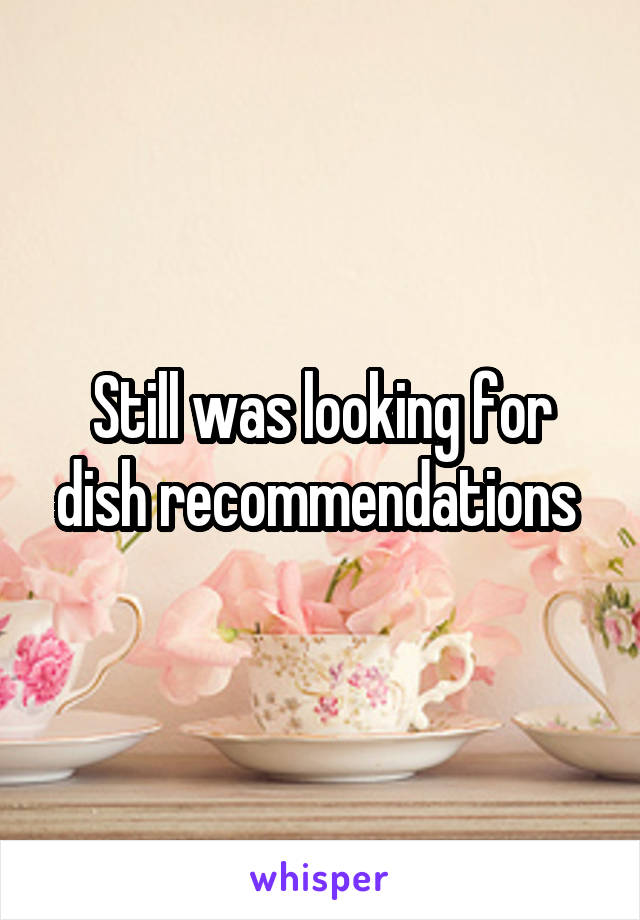 Still was looking for dish recommendations 