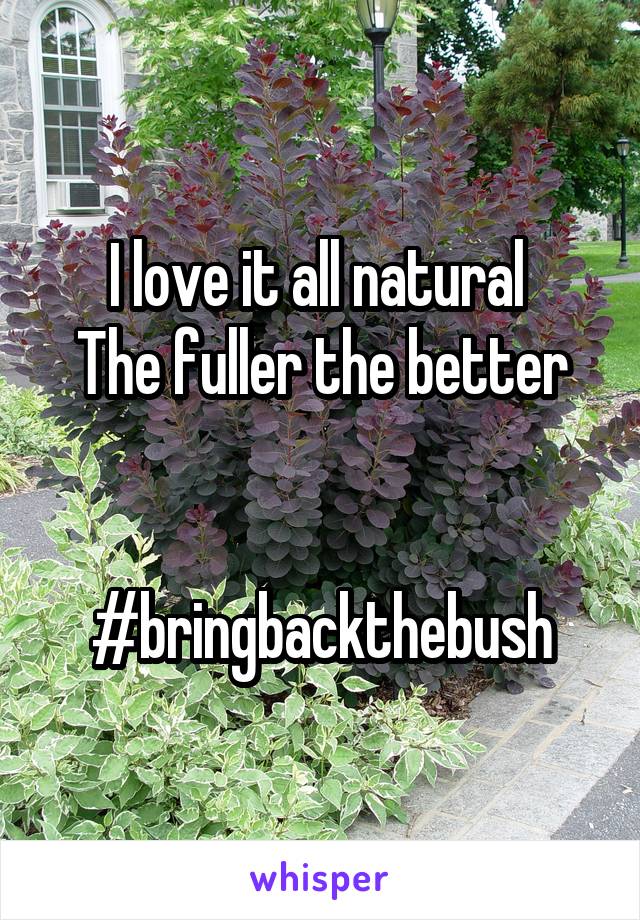 I love it all natural 
The fuller the better


#bringbackthebush