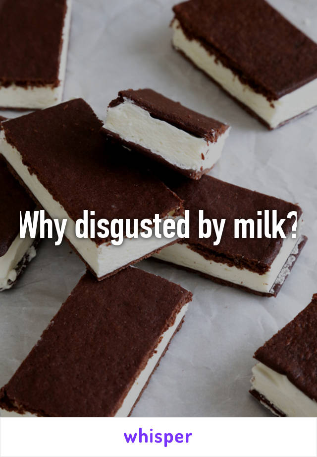 Why disgusted by milk?