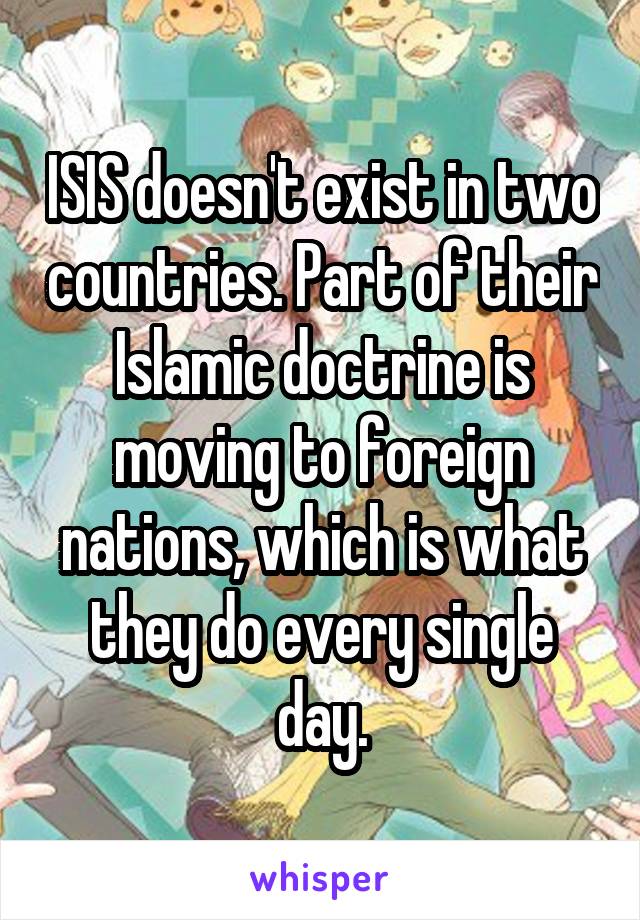 ISIS doesn't exist in two countries. Part of their Islamic doctrine is moving to foreign nations, which is what they do every single day.