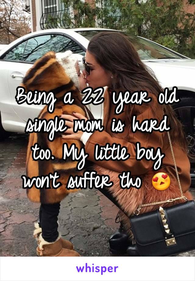 Being a 22 year old single mom is hard too. My little boy won't suffer tho 😍