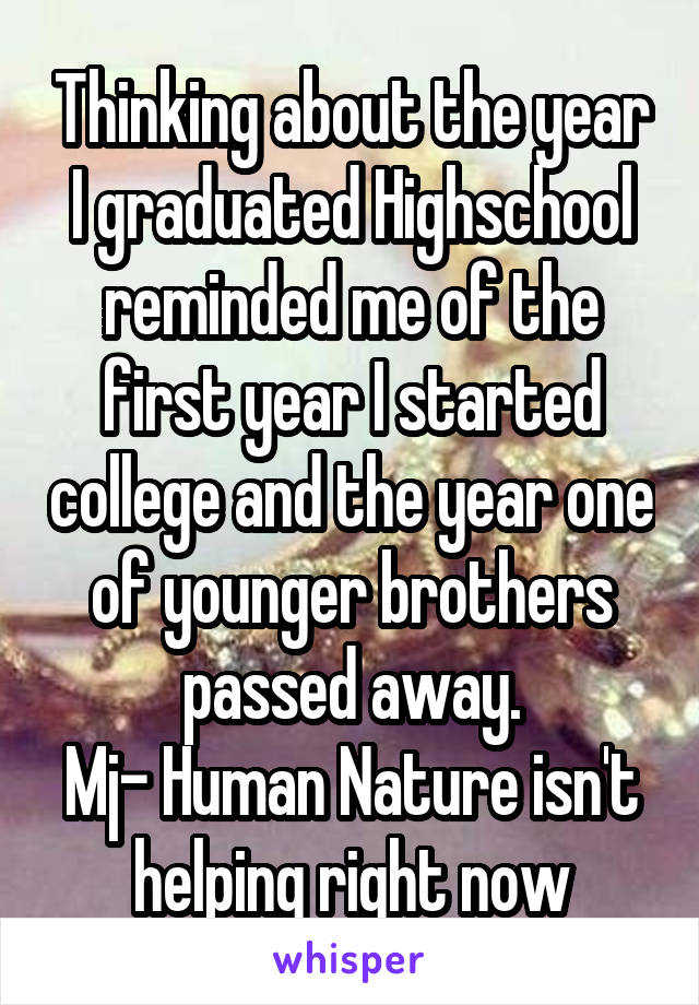 Thinking about the year I graduated Highschool reminded me of the first year I started college and the year one of younger brothers passed away.
Mj- Human Nature isn't helping right now