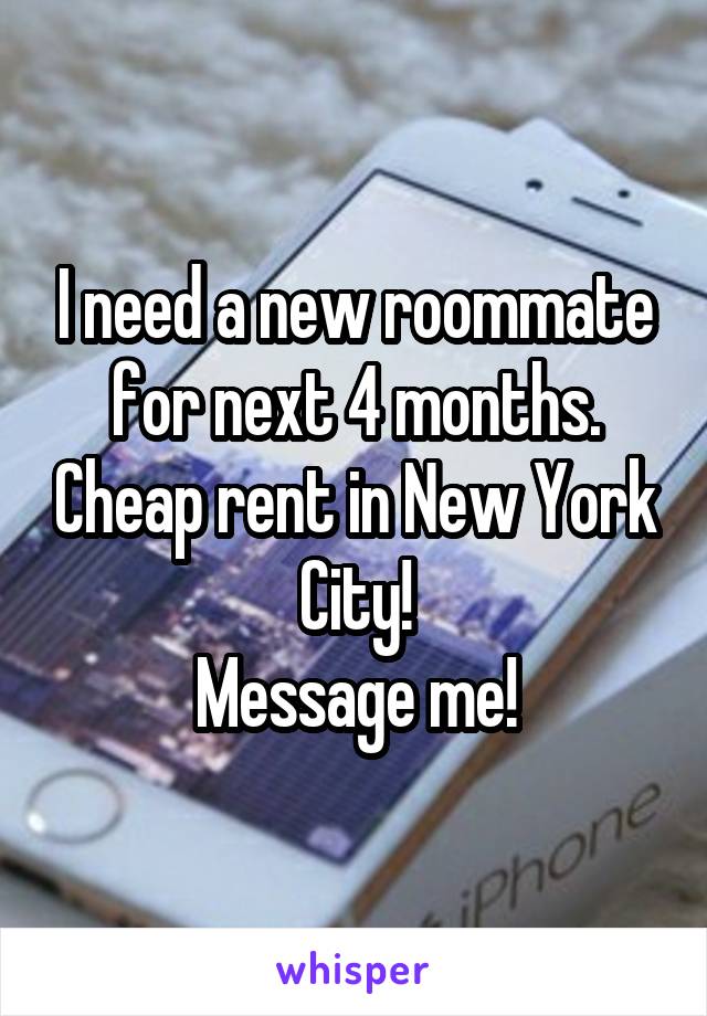 I need a new roommate for next 4 months. Cheap rent in New York City!
Message me!