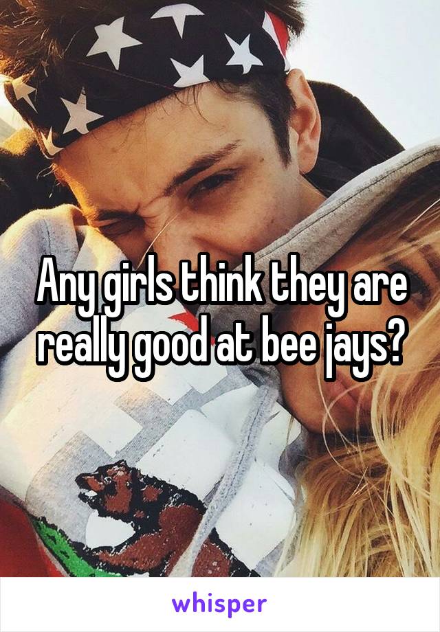 Any girls think they are really good at bee jays?