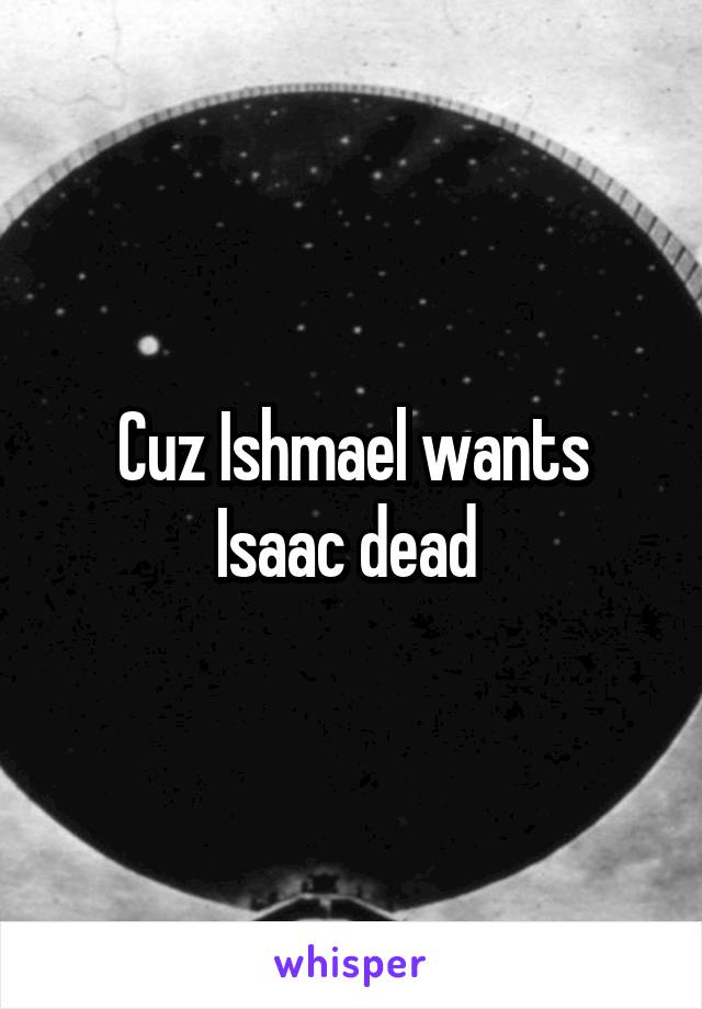 Cuz Ishmael wants Isaac dead 