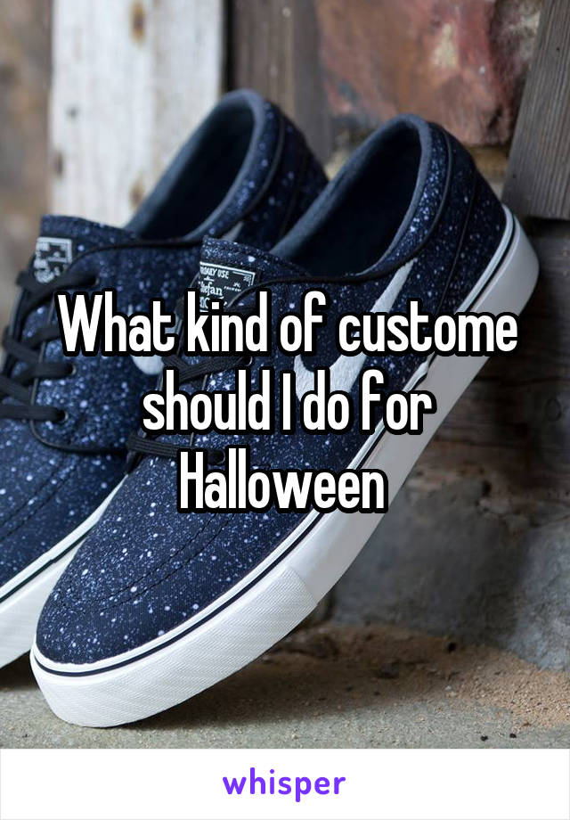 What kind of custome should I do for Halloween 