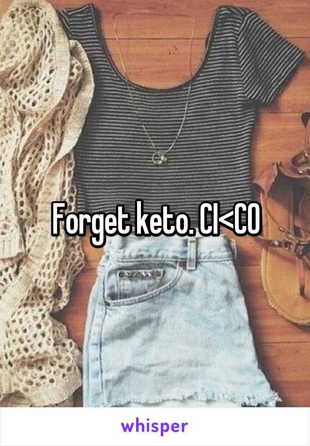 Forget keto. CI<CO