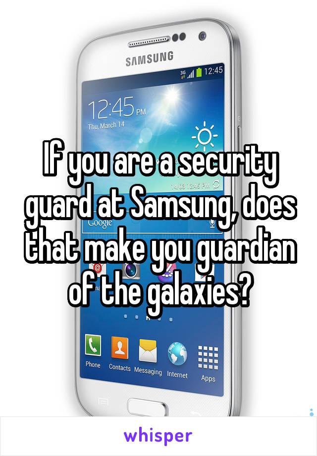 If you are a security guard at Samsung, does that make you guardian of the galaxies?