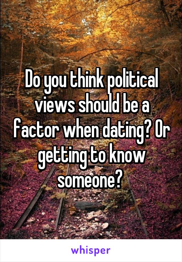 Do you think political views should be a factor when dating? Or getting to know someone? 