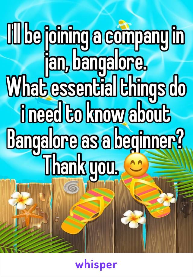 I'll be joining a company in jan, bangalore.
What essential things do i need to know about Bangalore as a beginner?
Thank you. 😊